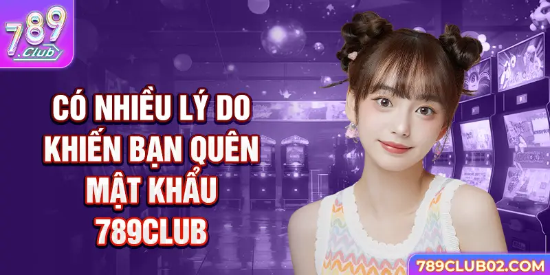 Có nhiều lý do khiến bạn quên mật khẩu 789Club