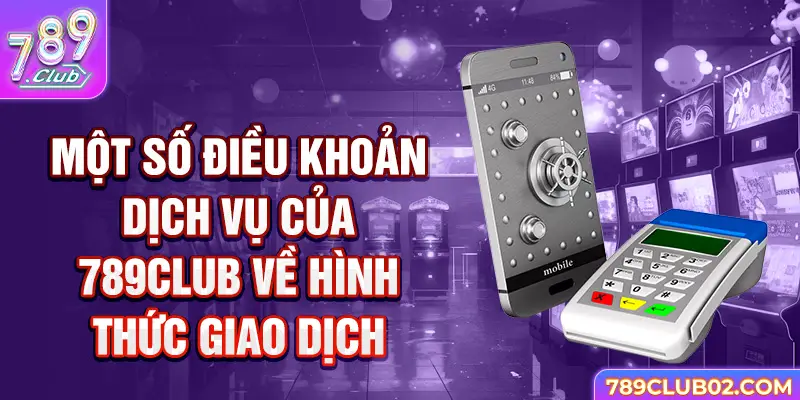 Một số Điều khoản Dịch vụ 789Club về hình thức giao dịch