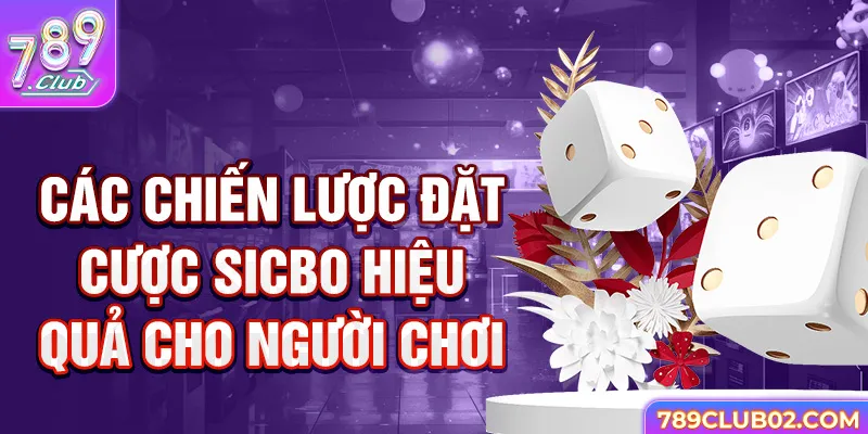 Các chiến lược đặt cược Sicbo hiệu quả cho người chơi
