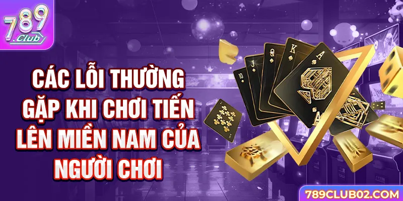 Các lỗi thường gặp khi chơi tiến lên miền nam của người chơi.