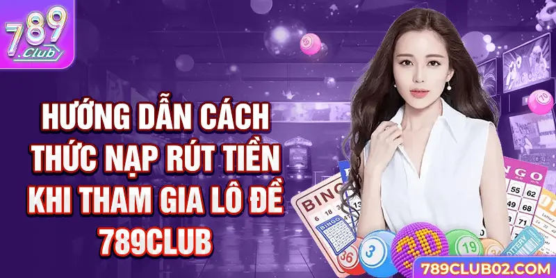 Hướng dẫn cách thức nạp rút tiền khi tham gia Lô đề 789Club