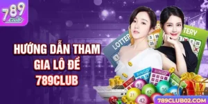 Hướng dẫn tham gia Lô đề 789Club 