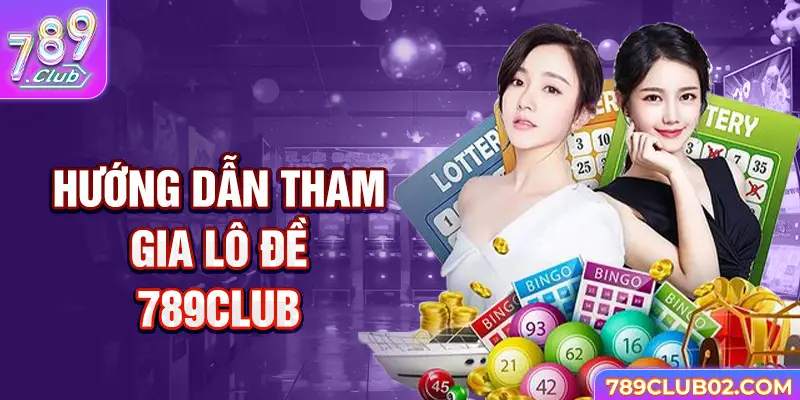 Hướng dẫn tham gia Lô đề 789Club