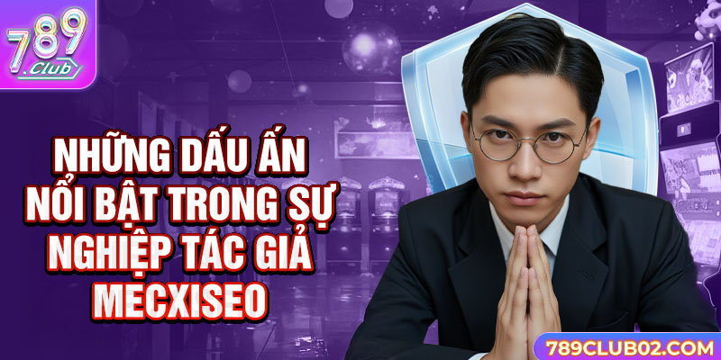 Những dấu ấn nổi bật trong sự nghiệp tác giả Mecxiseo